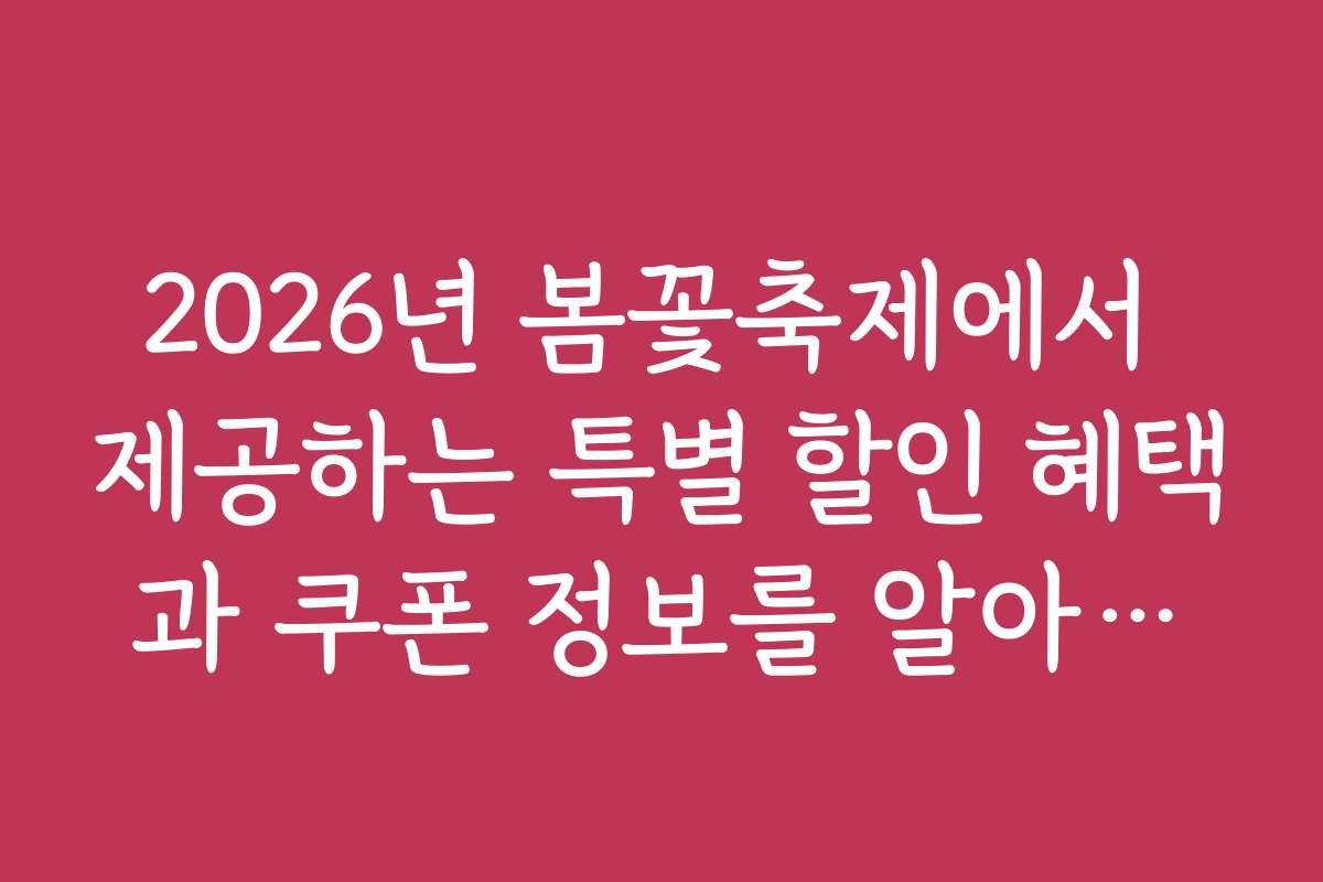 2026년 봄꽃축제에서 제공하는 특별 할인 혜택과 쿠폰 정보를 알아보세요