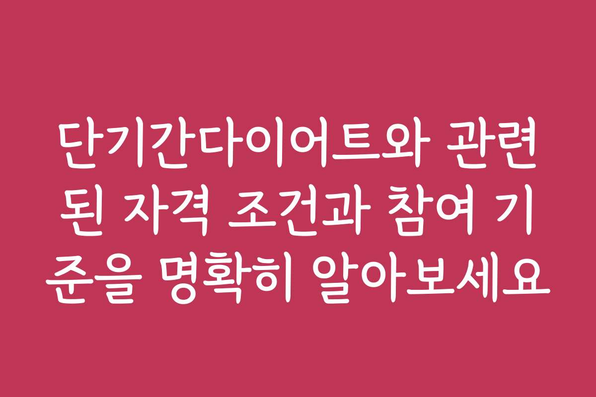 단기간다이어트와 관련된 자격 조건과 참여 기준을 명확히 알아보세요
