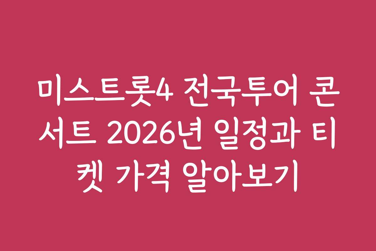 미스트롯4 전국투어 콘서트 2026년 일정과 티켓 가격 알아보기