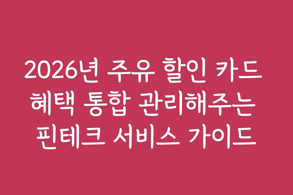 2026년 주유 할인 카드 혜택 통합 관리해주는 핀테크 서비스 가이드