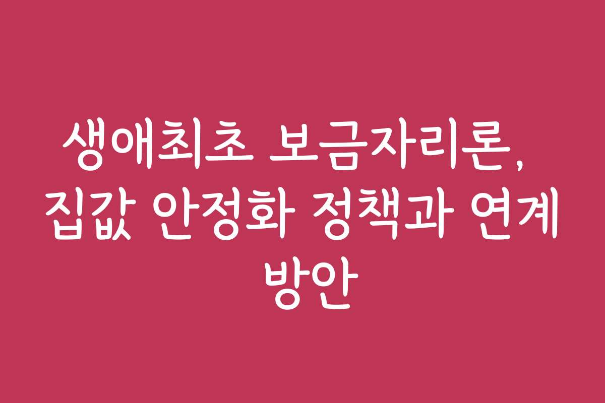 생애최초 보금자리론, 집값 안정화 정책과 연계 방안