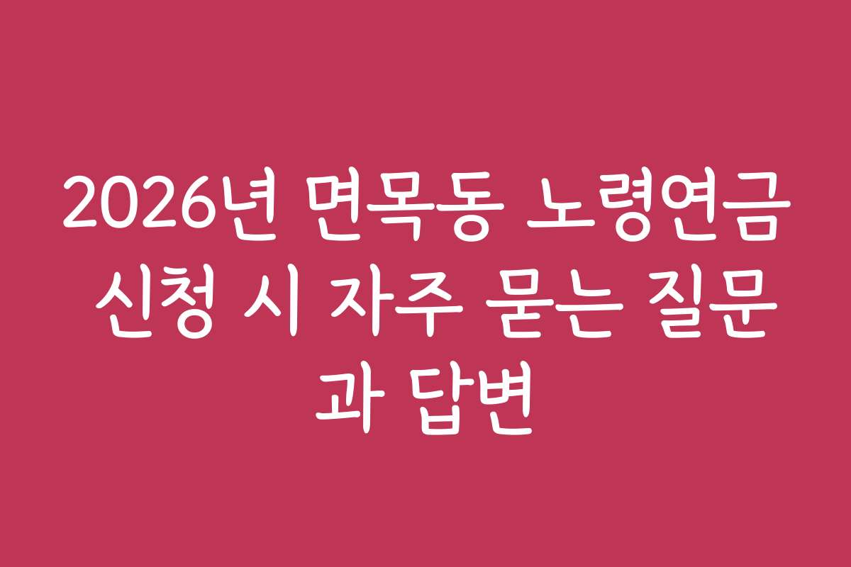 2026년 면목동 노령연금 신청 시 자주 묻는 질문과 답변