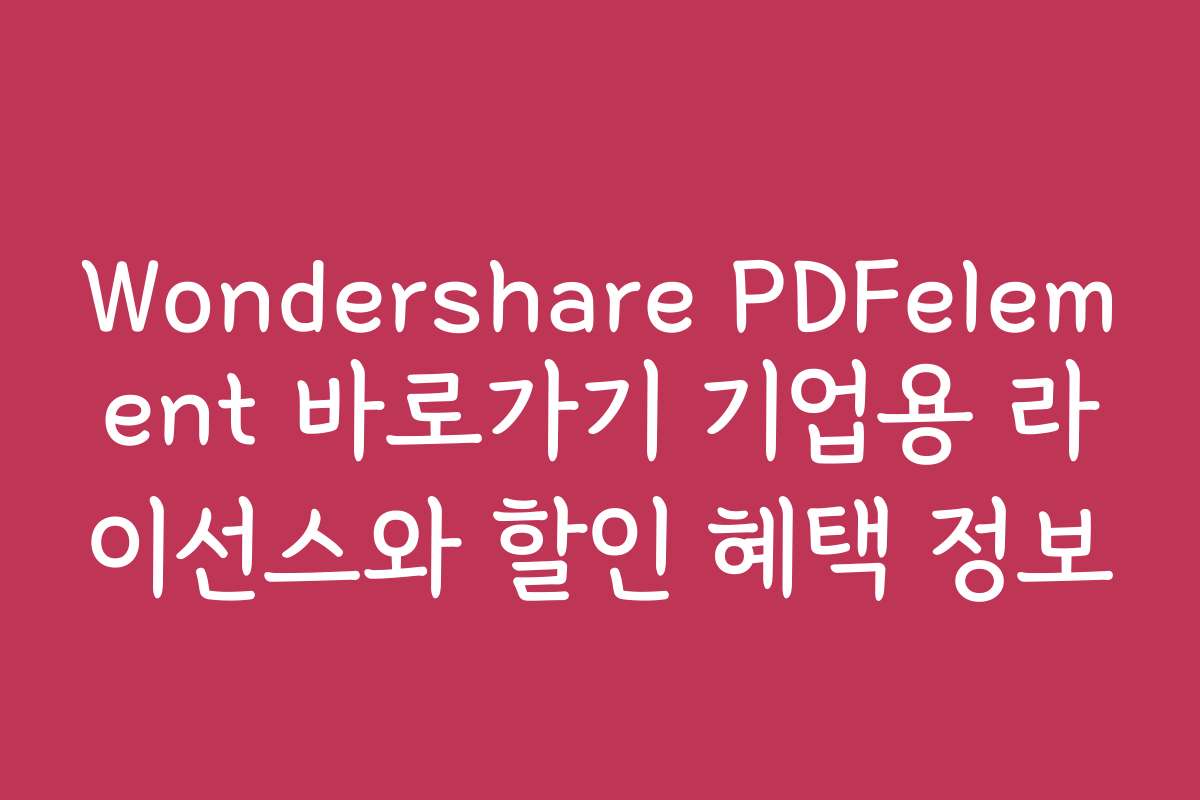 Wondershare PDFelement 바로가기 기업용 라이선스와 할인 혜택 정보