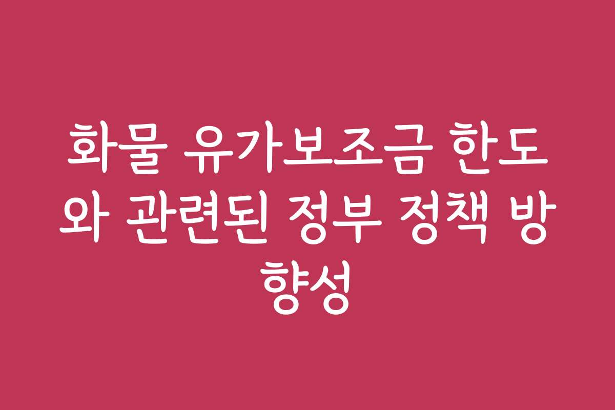 화물 유가보조금 한도와 관련된 정부 정책 방향성