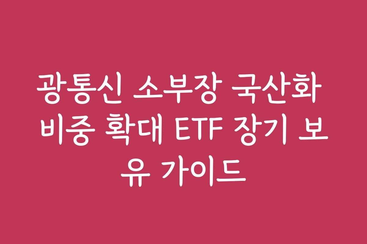 광통신 소부장 국산화 비중 확대 ETF 장기 보유 가이드
