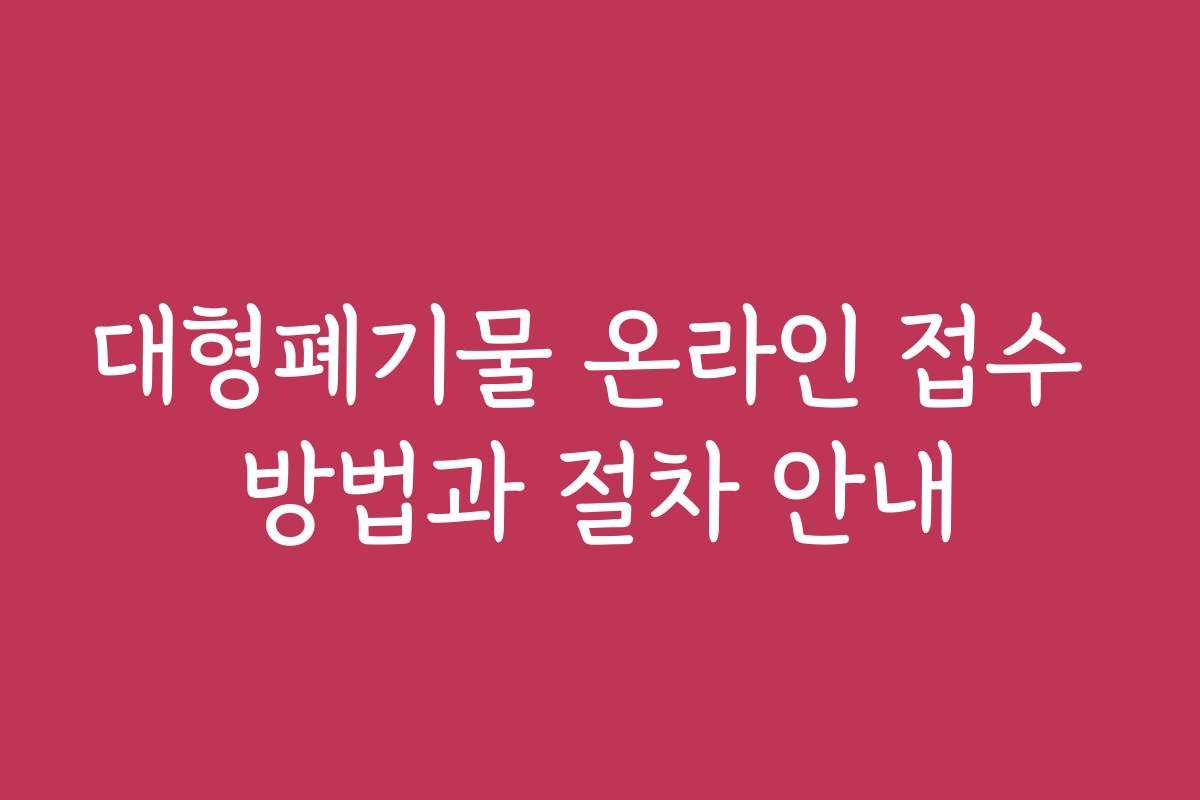 대형폐기물 온라인 접수 방법과 절차 안내