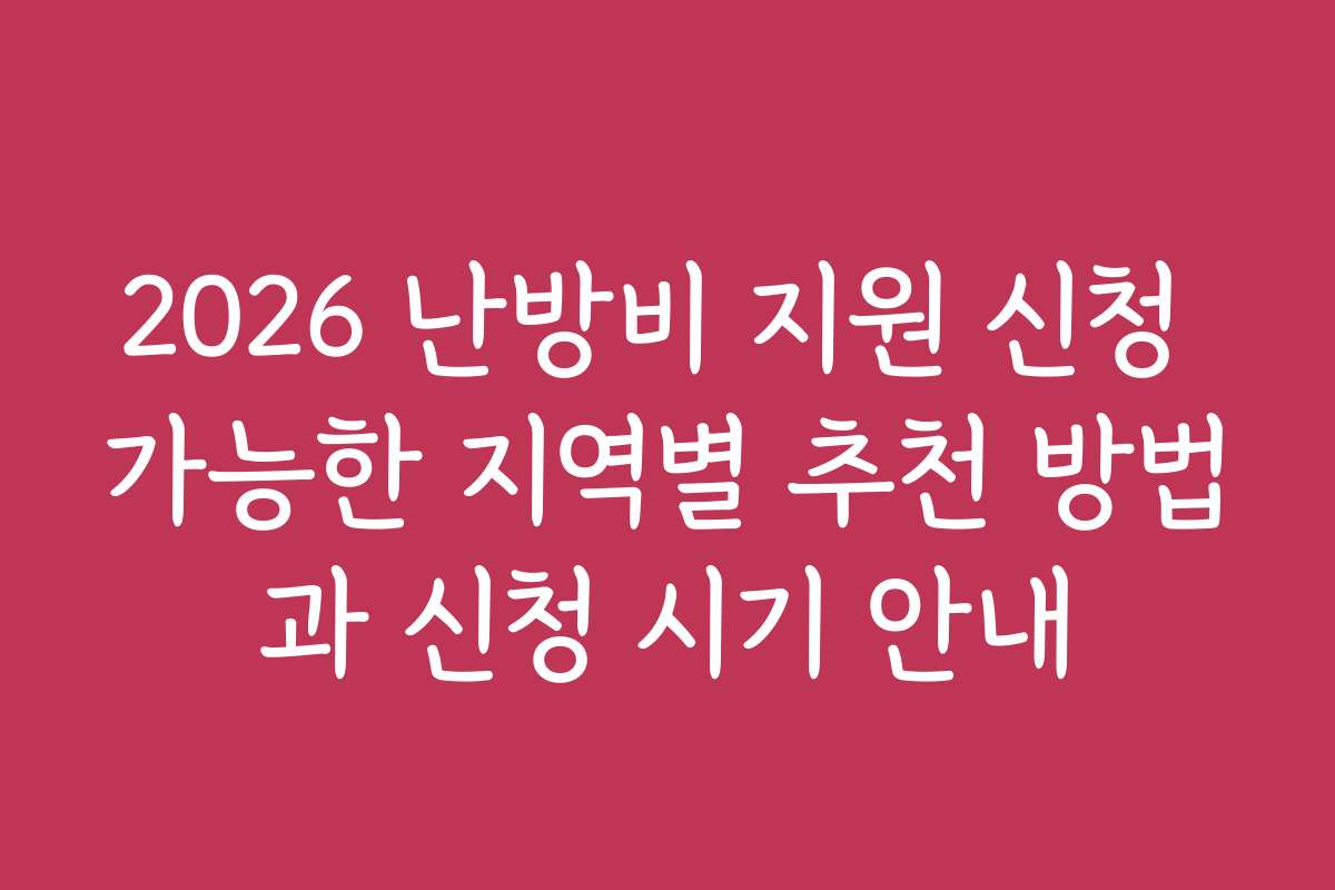 2026 난방비 지원 신청 가능한 지역별 추천 방법과 신청 시기 안내