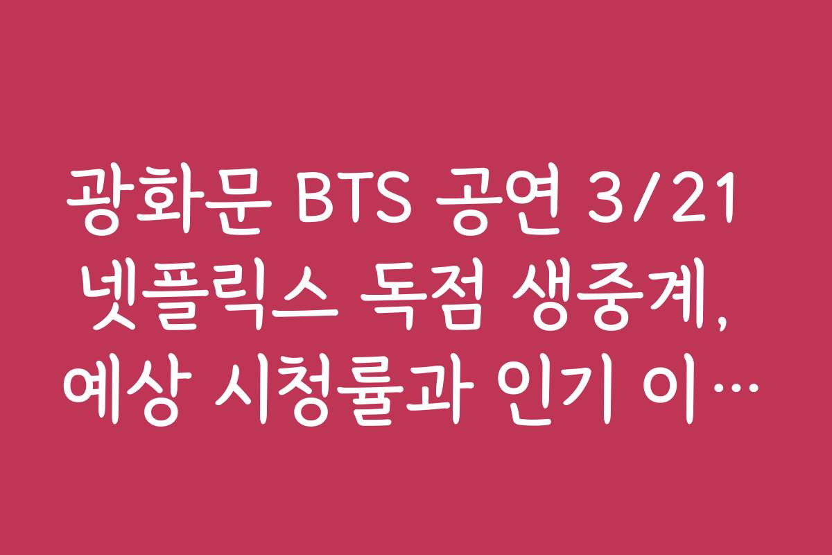 광화문 BTS 공연 3/21 넷플릭스 독점 생중계, 예상 시청률과 인기 이유 분석