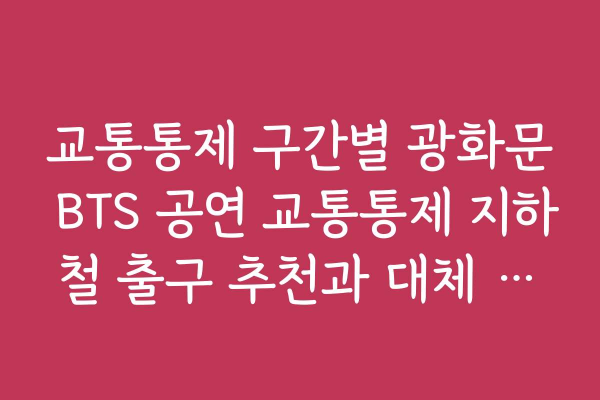 교통통제 구간별 광화문 BTS 공연 교통통제 지하철 출구 추천과 대체 교통수단