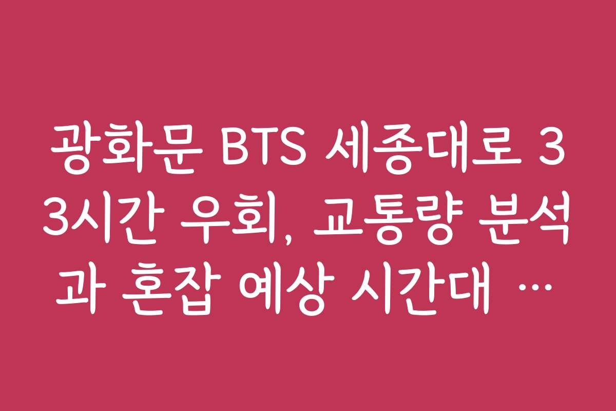 광화문 BTS 세종대로 33시간 우회, 교통량 분석과 혼잡 예상 시간대 파악