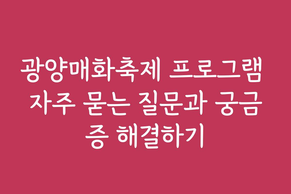 광양매화축제 프로그램 자주 묻는 질문과 궁금증 해결하기