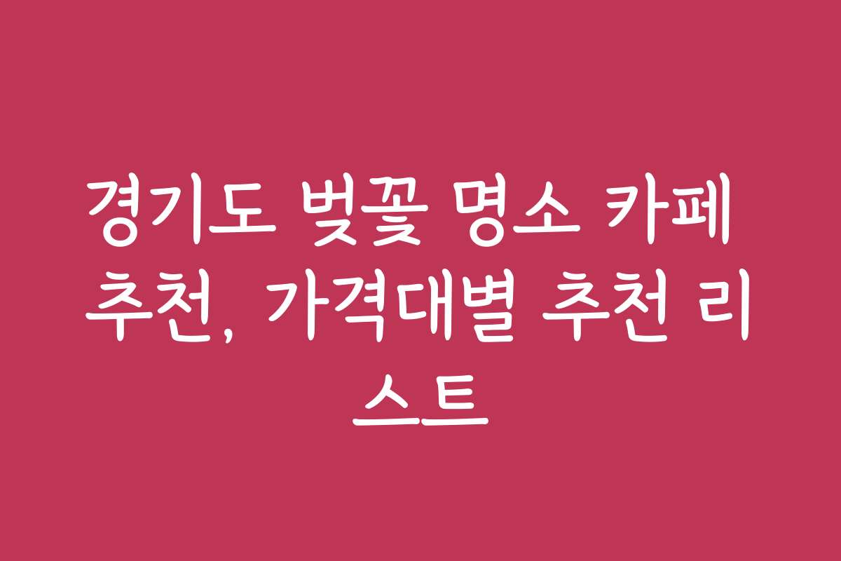 경기도 벚꽃 명소 카페 추천, 가격대별 추천 리스트