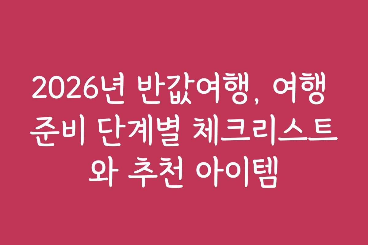 2026년 반값여행, 여행 준비 단계별 체크리스트와 추천 아이템