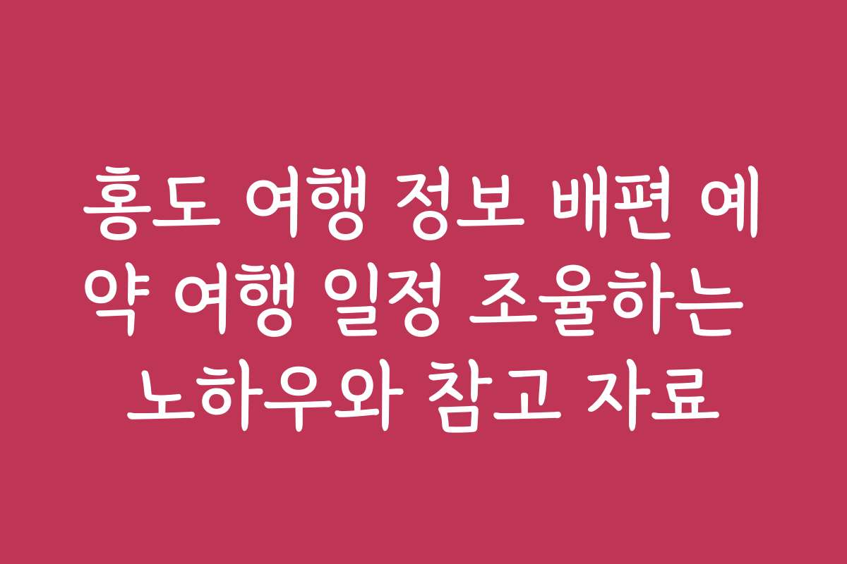 홍도 여행 정보 배편 예약 여행 일정 조율하는 노하우와 참고 자료