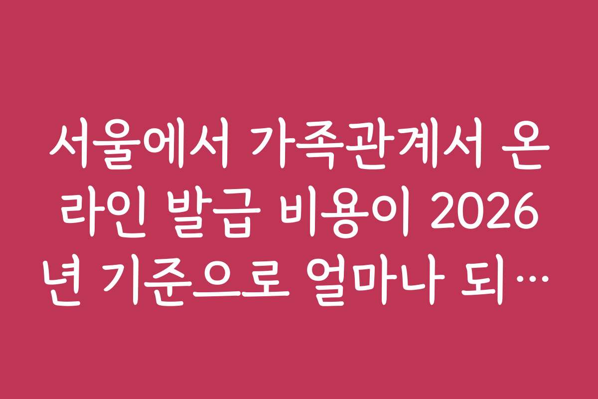 서울에서 가족관계서 온라인 발급 비용이 2026년 기준으로 얼마나 되나요