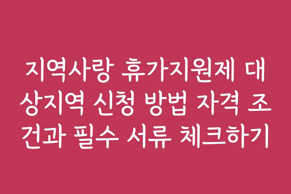지역사랑 휴가지원제 대상지역 신청 방법 자격 조건과 필수 서류 체크하기