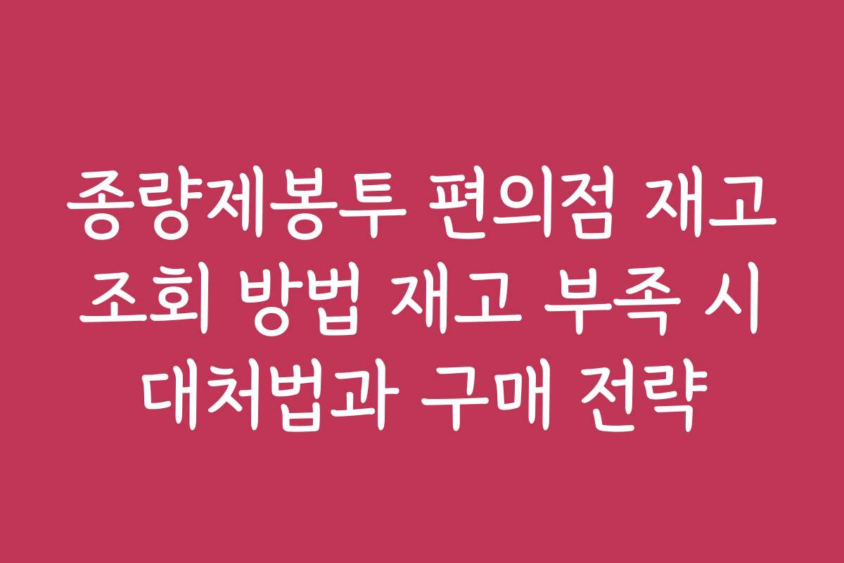 종량제봉투 편의점 재고 조회 방법 재고 부족 시 대처법과 구매 전략