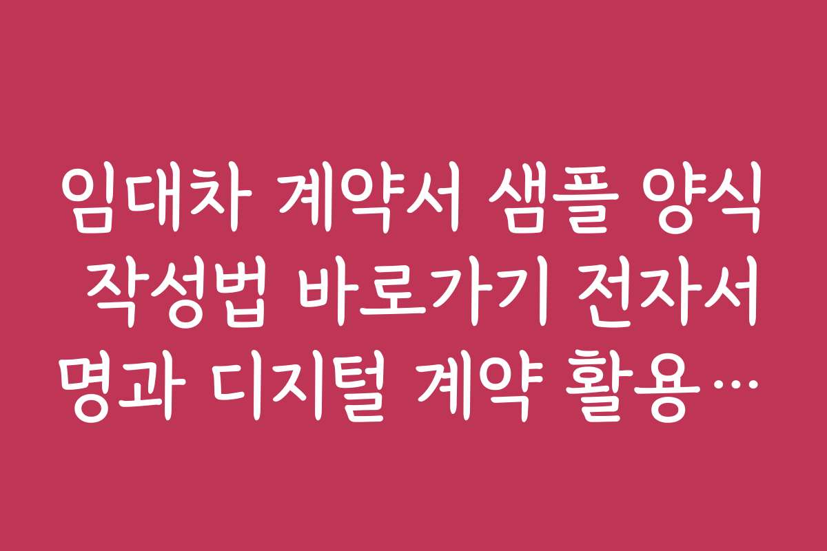 임대차 계약서 샘플 양식 작성법 바로가기 전자서명과 디지털 계약 활용법과 주의점