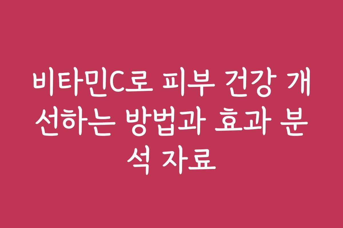 비타민C로 피부 건강 개선하는 방법과 효과 분석 자료