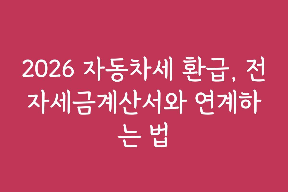 2026 자동차세 환급, 전자세금계산서와 연계하는 법
