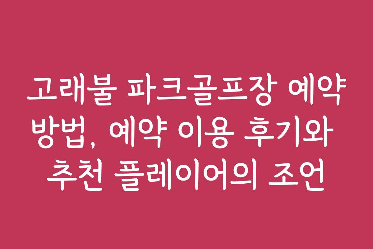 고래불 파크골프장 예약방법, 예약 이용 후기와 추천 플레이어의 조언