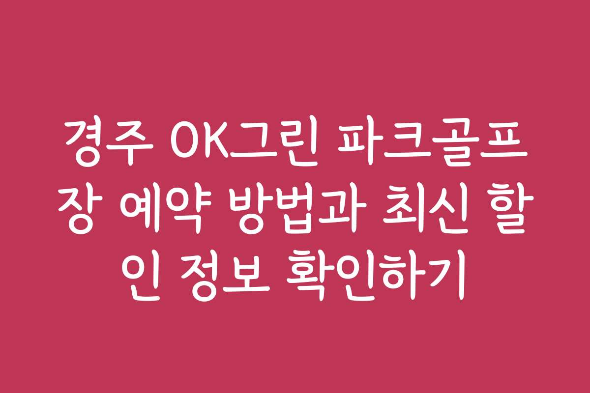 경주 OK그린 파크골프장 예약 방법과 최신 할인 정보 확인하기