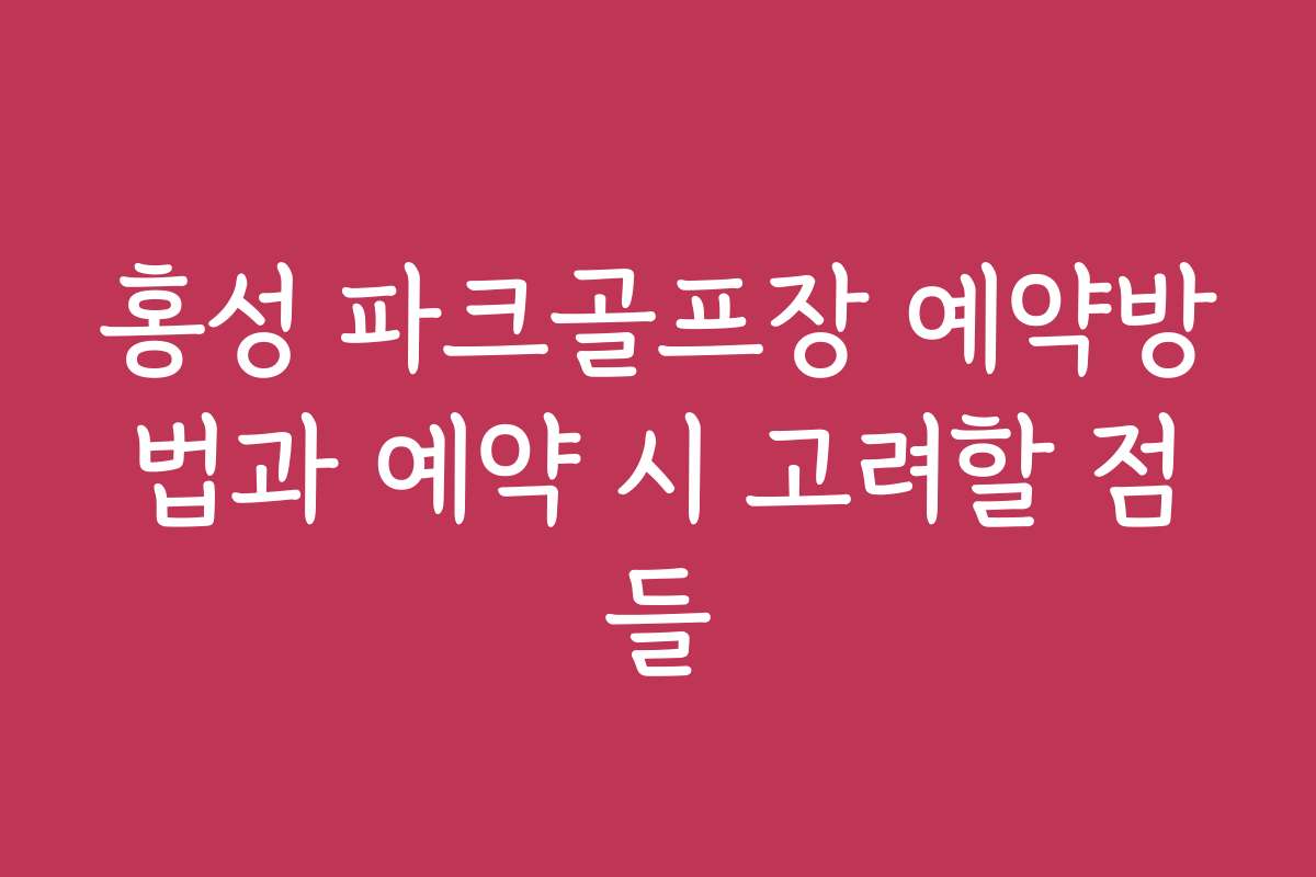 홍성 파크골프장 예약방법과 예약 시 고려할 점들