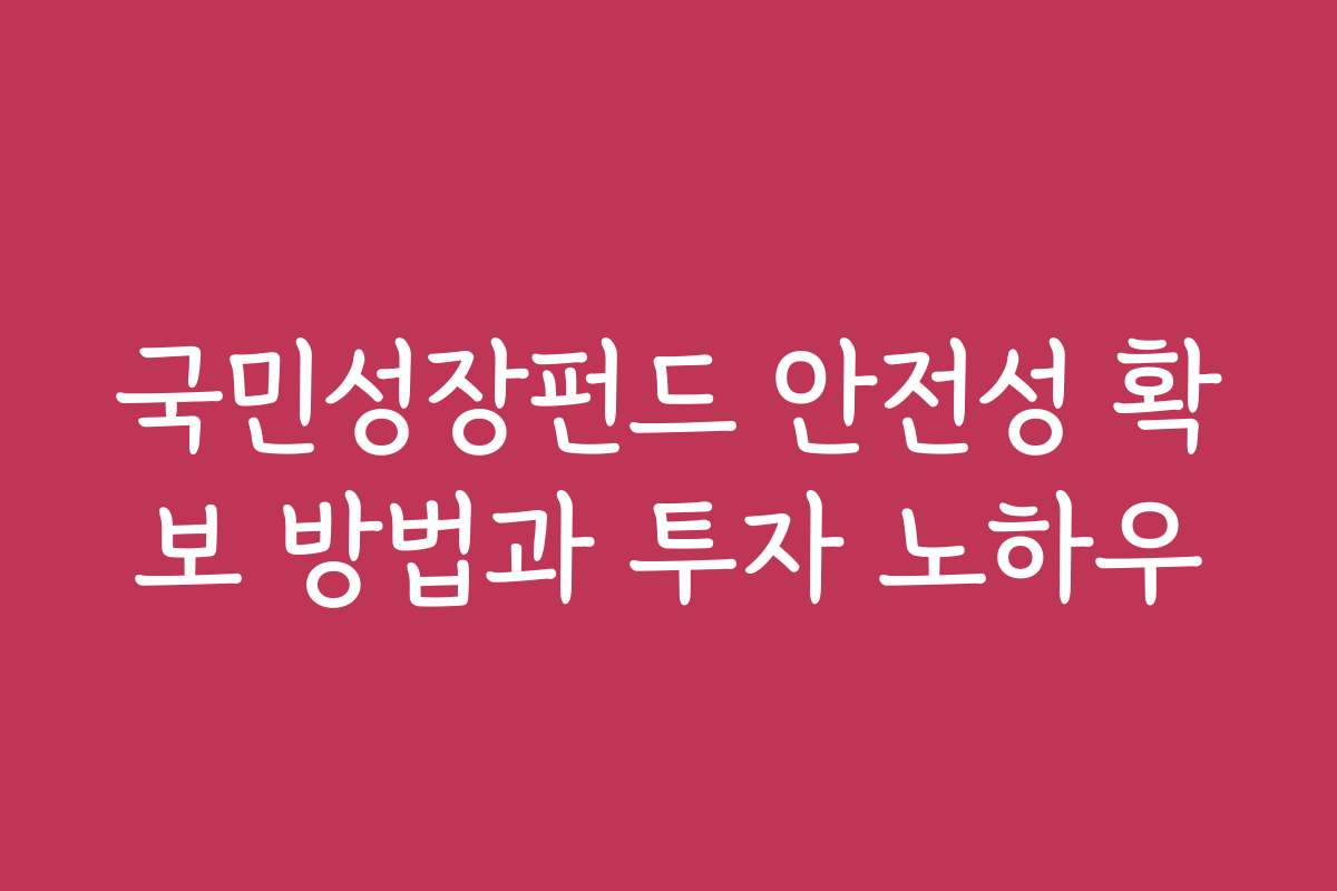 국민성장펀드 안전성 확보 방법과 투자 노하우