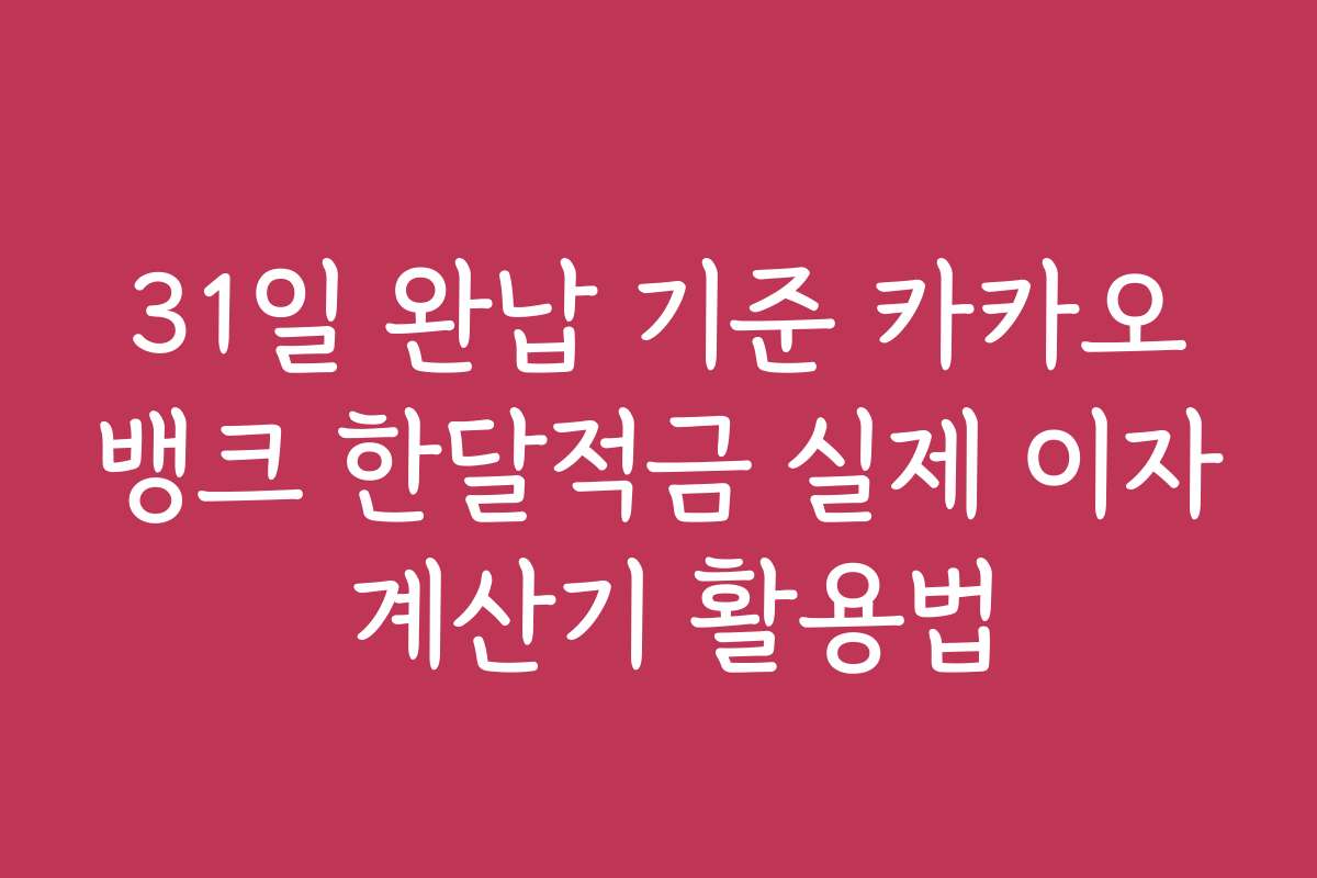 31일 완납 기준 카카오뱅크 한달적금 실제 이자 계산기 활용법