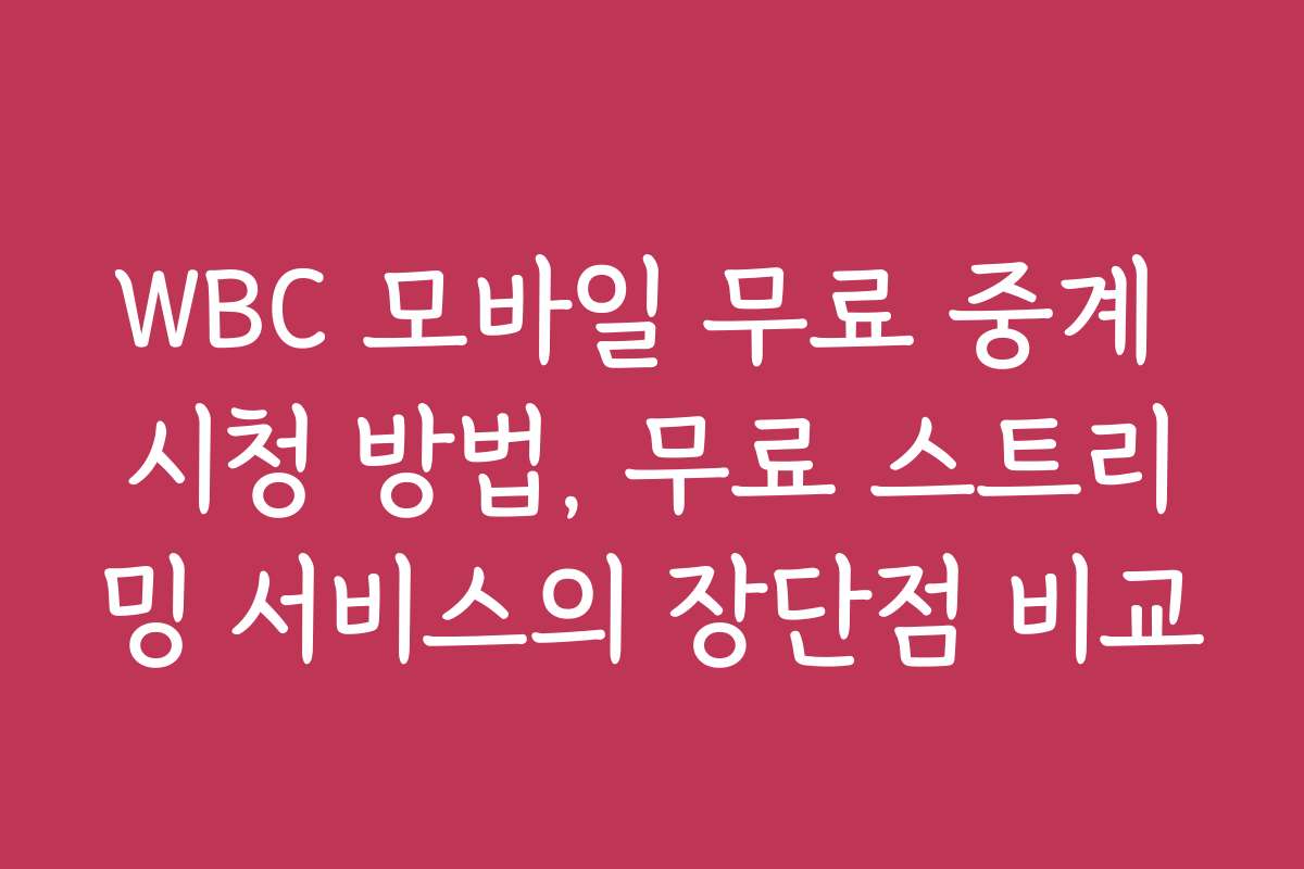 WBC 모바일 무료 중계 시청 방법, 무료 스트리밍 서비스의 장단점 비교