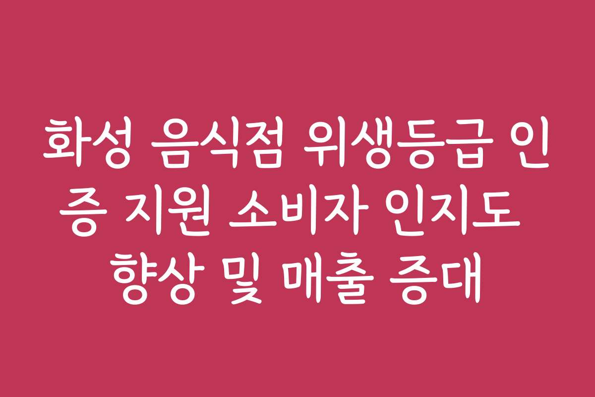 화성 음식점 위생등급 인증 지원 소비자 인지도 향상 및 매출 증대