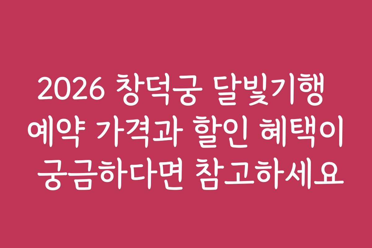 2026 창덕궁 달빛기행 예약 가격과 할인 혜택이 궁금하다면 참고하세요