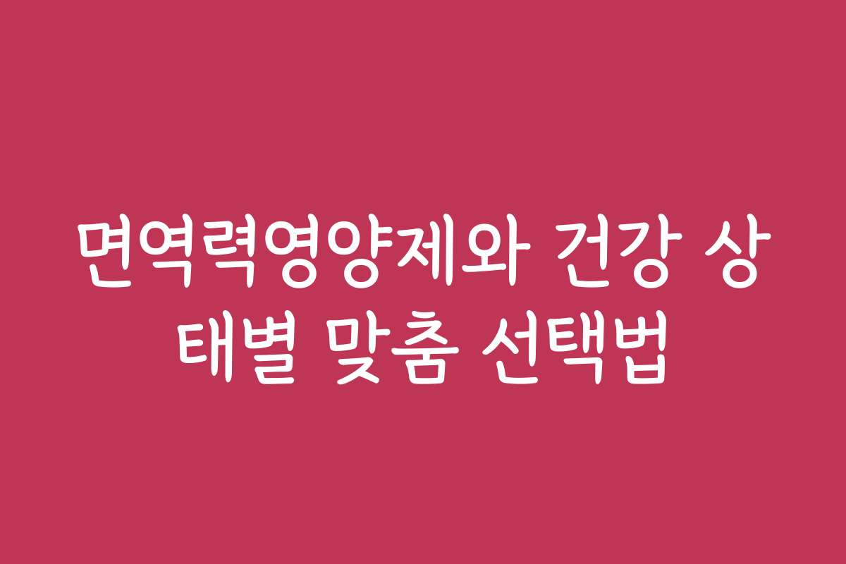 면역력영양제와 건강 상태별 맞춤 선택법