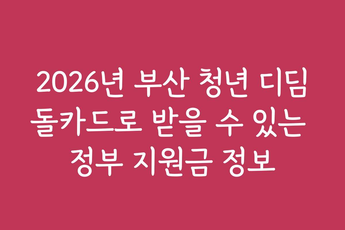 2026년 부산 청년 디딤돌카드로 받을 수 있는 정부 지원금 정보