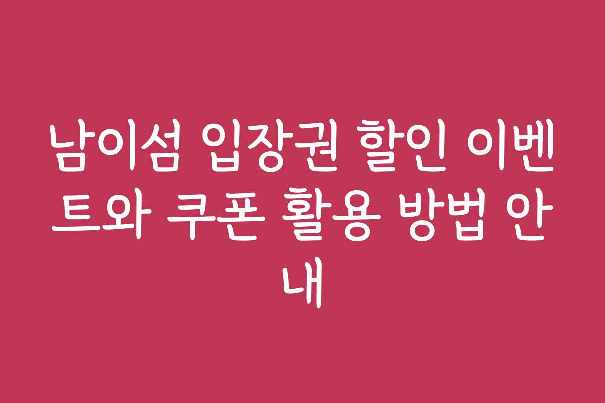 남이섬 입장권 할인 이벤트와 쿠폰 활용 방법 안내