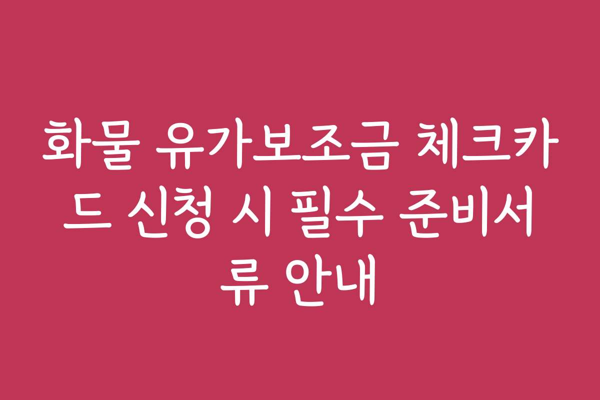 화물 유가보조금 체크카드 신청 시 필수 준비서류 안내