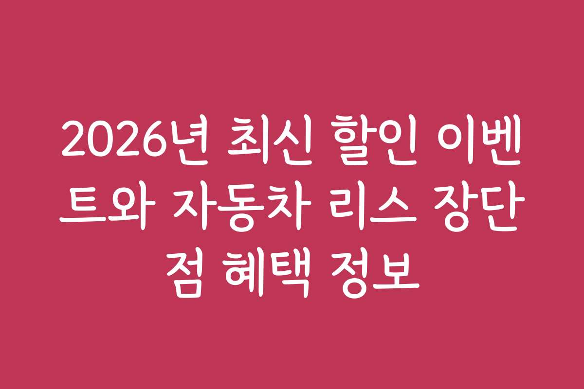 2026년 최신 할인 이벤트와 자동차 리스 장단점 혜택 정보