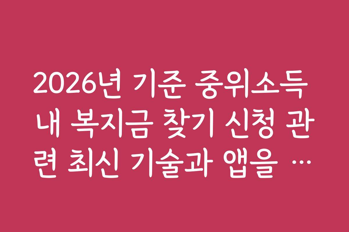 2026년 기준 중위소득 내 복지금 찾기 신청 관련 최신 기술과 앱을 활용한 편리한 신청 방법 소개