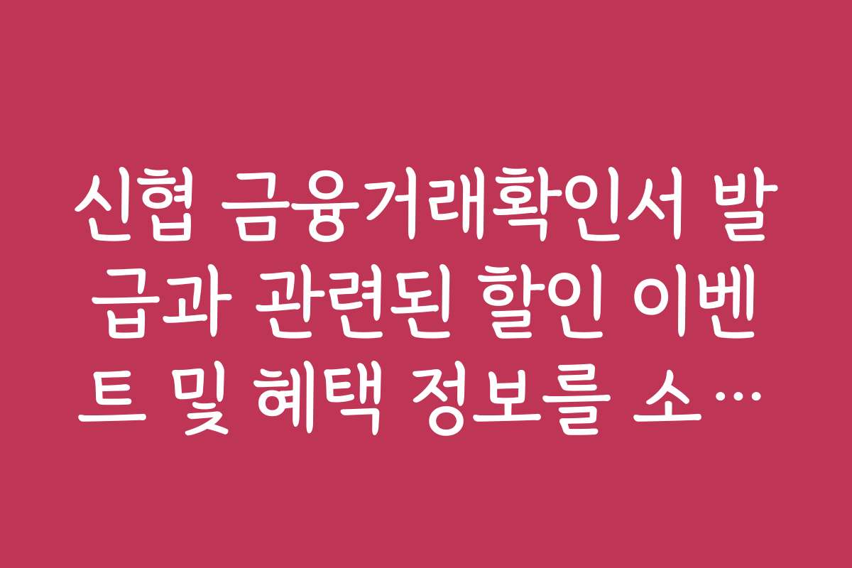 신협 금융거래확인서 발급과 관련된 할인 이벤트 및 혜택 정보를 소개합니다