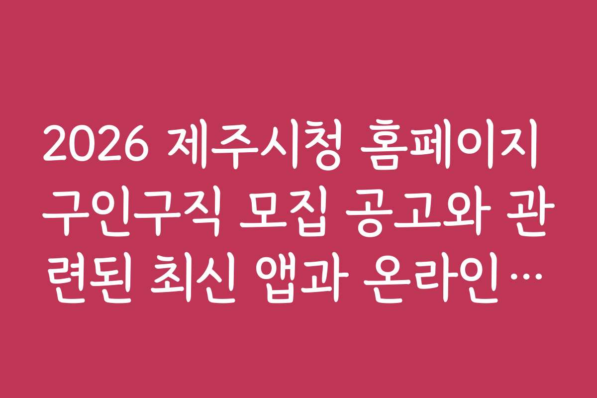 2026 제주시청 홈페이지 구인구직 모집 공고와 관련된 최신 앱과 온라인 도구 소개