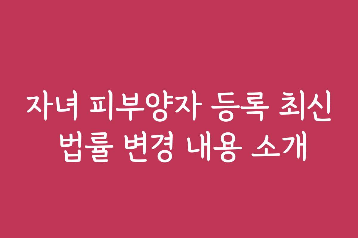 자녀 피부양자 등록 최신 법률 변경 내용 소개