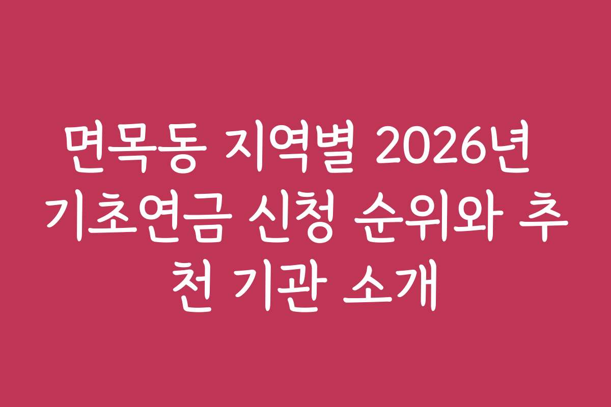 면목동 지역별 2026년 기초연금 신청 순위와 추천 기관 소개