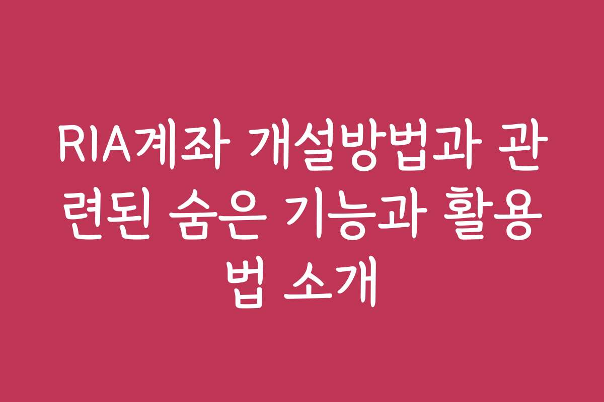 RIA계좌 개설방법과 관련된 숨은 기능과 활용법 소개