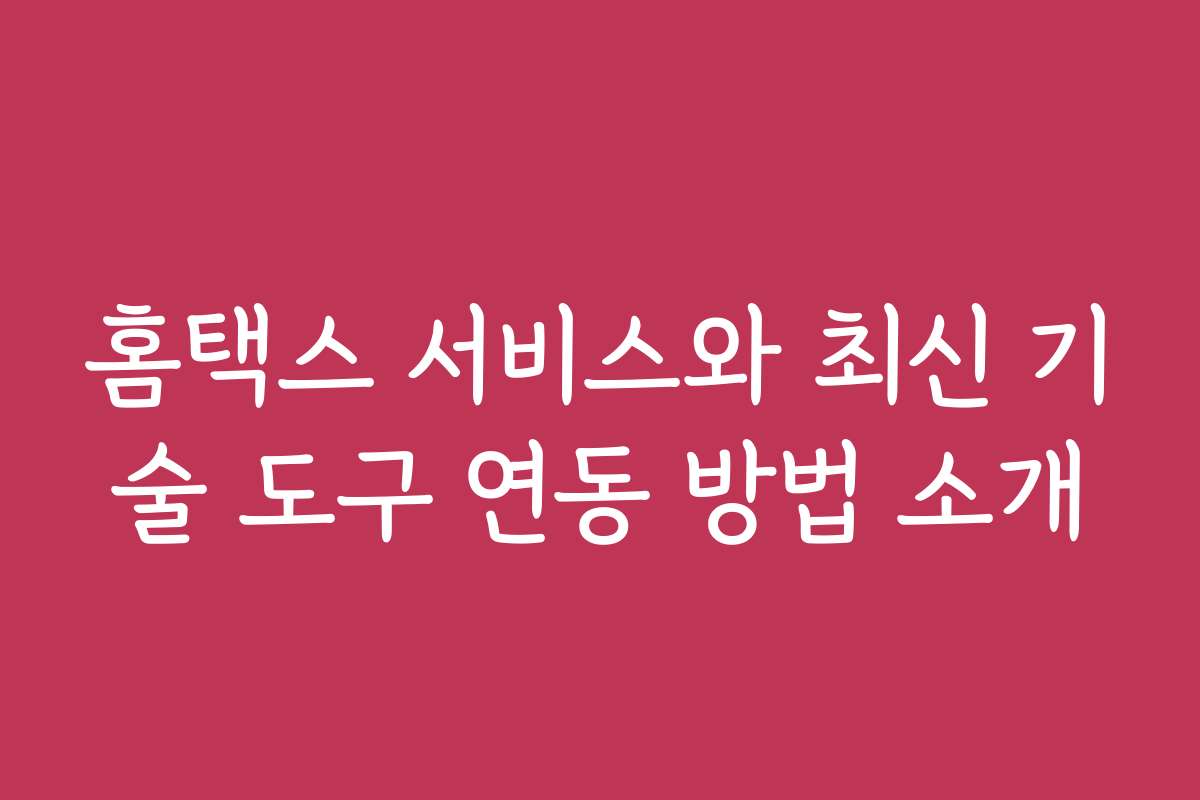 홈택스 서비스와 최신 기술 도구 연동 방법 소개