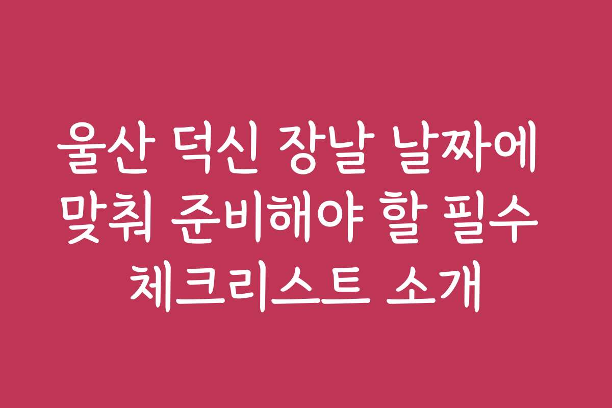 울산 덕신 장날 날짜에 맞춰 준비해야 할 필수 체크리스트 소개