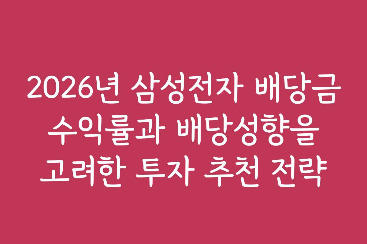 2026년 삼성전자 배당금 수익률과 배당성향을 고려한 투자 추천 전략