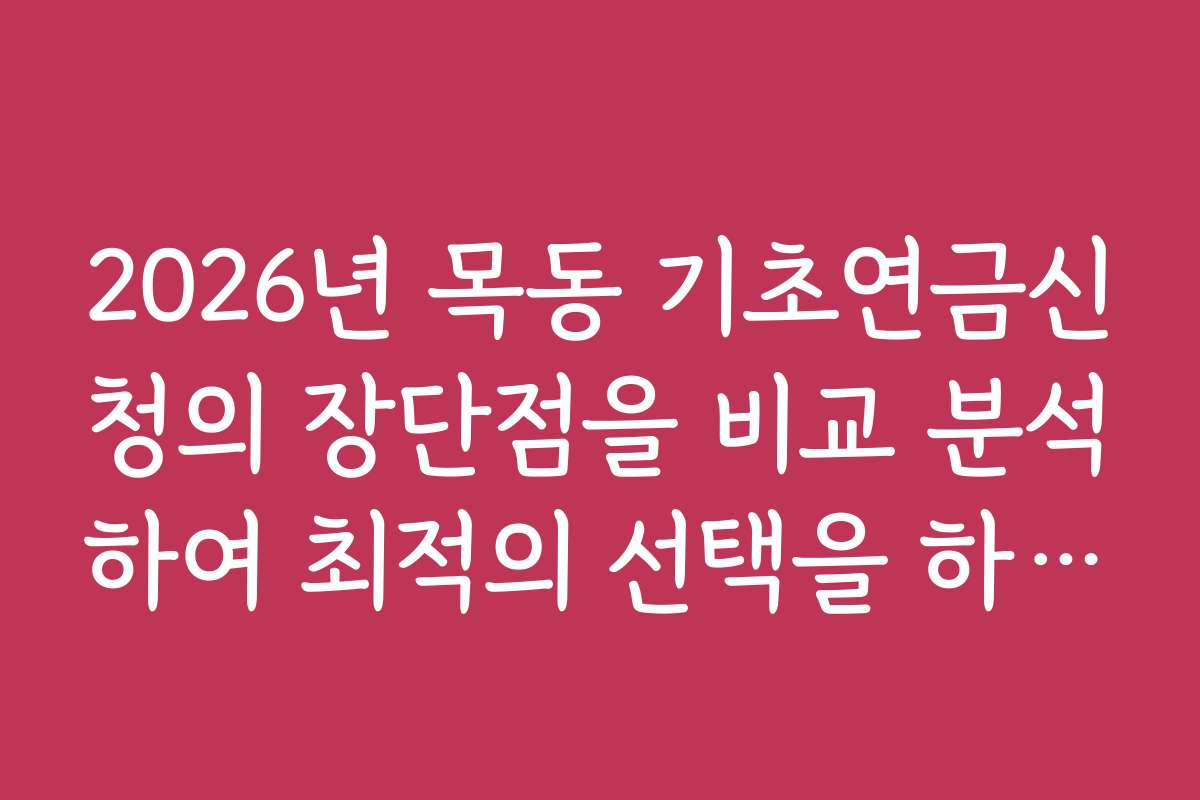 2026년 목동 기초연금신청의 장단점을 비교 분석하여 최적의 선택을 하는 노하우
