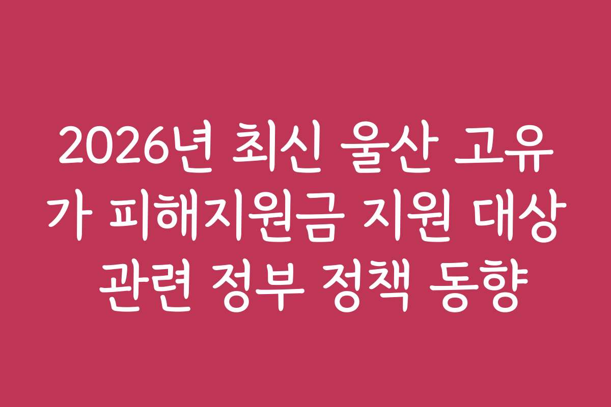 2026년 최신 울산 고유가 피해지원금 지원 대상 관련 정부 정책 동향