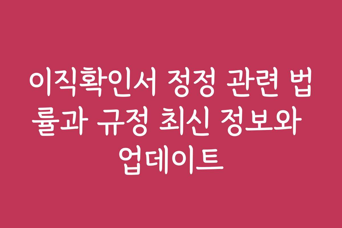이직확인서 정정 관련 법률과 규정 최신 정보와 업데이트
