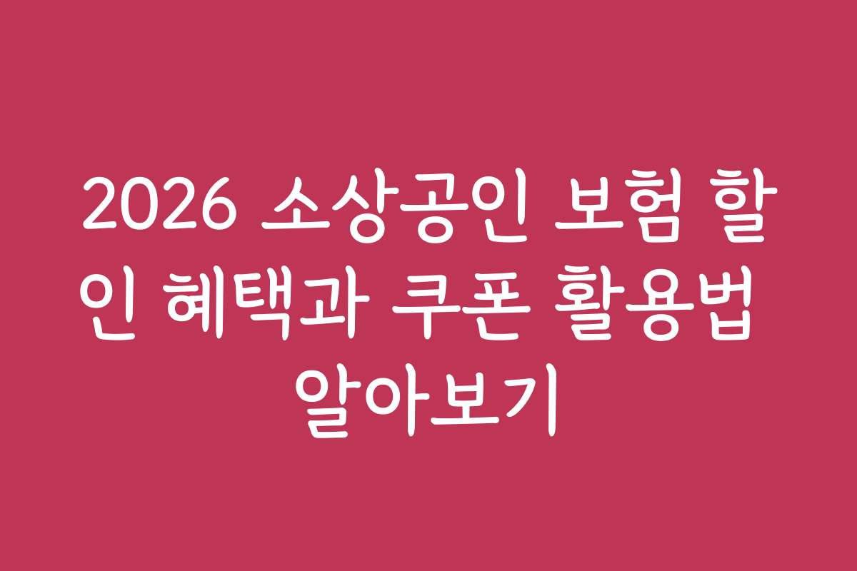 2026 소상공인 보험 할인 혜택과 쿠폰 활용법 알아보기